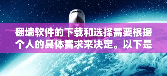翻墙软件的下载和选择需要根据个人的具体需求来决定。以下是一些推荐的步骤和建议