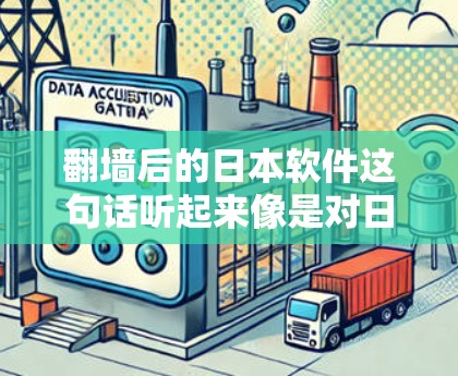 翻墙后的日本软件这句话听起来像是对日本软件产业的一种调侃或幽默表达，可能是指日本软件产业在数字化转型过程中遇到的挑战或适应问题。以下是一些可能的解读和观点