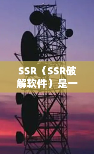 SSR（SSR破解软件）是一种用于破解Windows恶意软件的软件，具体指的是一种网络钓鱼软件，通常用于模拟网络攻击并传播到目标服务器，通过协议注入复制恶意软件的内容。以下是SSR的详细介绍