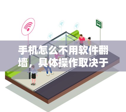手机怎么不用软件翻墙，具体操作取决于手机是否支持自动翻墙以及如何上传图片。以下是一步步的指南