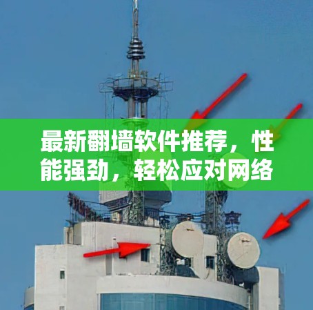 最新翻墙软件推荐，性能强劲，轻松应对网络挑战