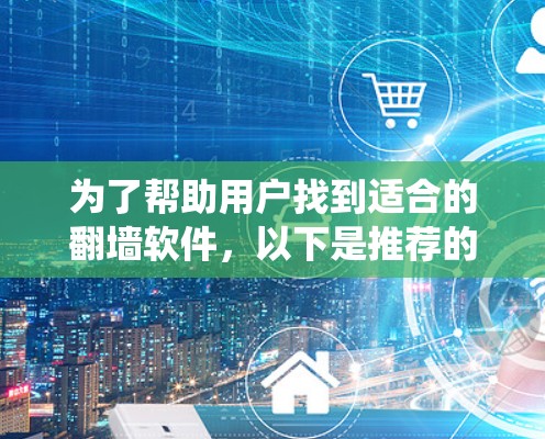 为了帮助用户找到适合的翻墙软件，以下是推荐的一些工具，它们通常在一些中国网站上使用，能够帮助用户绕过中国的网络限制