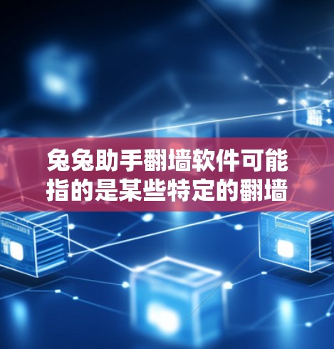 兔兔助手翻墙软件可能指的是某些特定的翻墙工具或软件，但通常翻墙是一个技术术语，指的是从互联网进入非互联网设备或服务的软件或工具。以下是一些常见的翻墙软件推荐