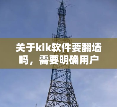 关于kik软件要翻墙吗，需要明确用户的具体问题。以下是几种可能的解释和建议