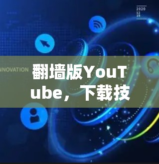 翻墙版YouTube，下载技巧与安全指南