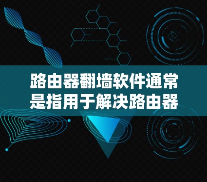 路由器翻墙软件通常是指用于解决路由器无法正常连接到互联网或网络问题的工具。以下是一些常见的解决方法