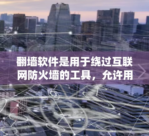 翻墙软件是用于绕过互联网防火墙的工具，允许用户将外网的流量转移到本地服务器或存储资源。以下是对翻墙软件的系统性总结