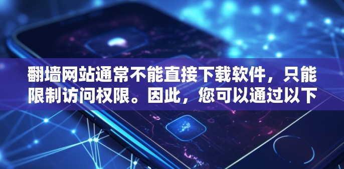 翻墙网站通常不能直接下载软件，只能限制访问权限。因此，您可以通过以下工具下载软件