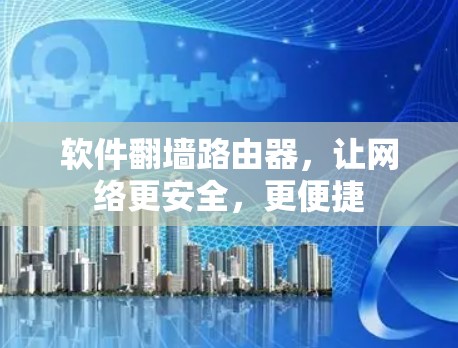 软件翻墙路由器，让网络更安全，更便捷