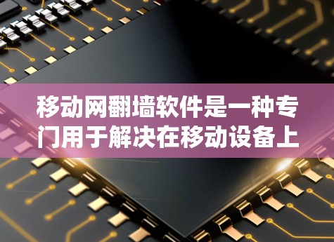 移动网翻墙软件是一种专门用于解决在移动设备上无法直接连接到互联网的问题。它通过多种方式帮助用户将外部网络连接到移动设备上或在设备上安装软件，支持绕过防火墙等需求。以下是关于移动网翻墙软件的详细总结