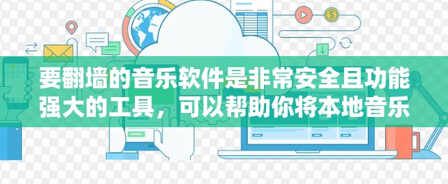 要翻墙的音乐软件是非常安全且功能强大的工具，可以帮助你将本地音乐下载到网络外部，同时保持播放体验良好。以下是一些推荐的翻墙音乐软件