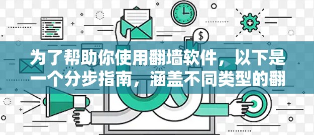 为了帮助你使用翻墙软件，以下是一个分步指南，涵盖不同类型的翻墙工具和它们的功能