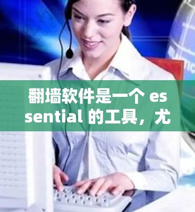 翻墙软件是一个 essential 的工具，尤其在需要访问不可到达服务器或保护用户安全时。以下是一个清晰的指南，帮助你选择和配置合适的翻墙软件
