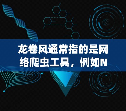 龙卷风通常指的是网络爬虫工具，例如Netcat、Aptero等，而不是一种用于翻墙的软件。如果指的是用于翻墙的软件，例如龙卷风翻墙软件，这类软件主要是为了复制网络上的内容，通常需要与服务器进行授权
