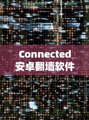 Connected安卓翻墙软件是一种用于在同一个互联网账号下访问不同网站的工具，通常涉及翻墙功能。以下是对此类软件的详细介绍