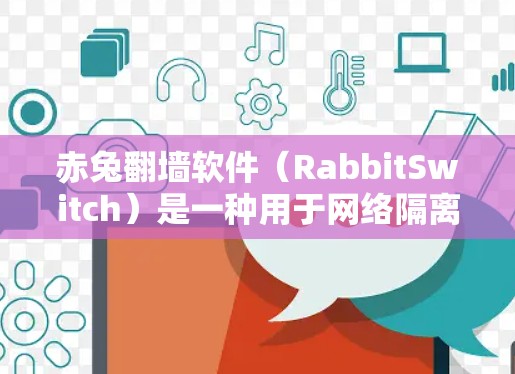 赤兔翻墙软件（RabbitSwitch）是一种用于网络隔离和端口切换的工具，通常用于家庭、公司或个人网络中，帮助用户在多个独立的网络之间切换。以下是赤兔翻墙软件的详细介绍和使用指南
