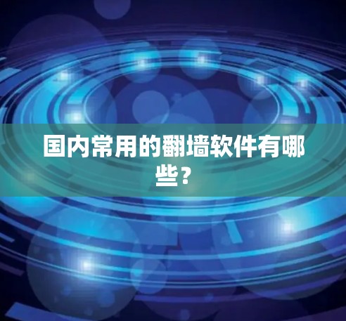 国内常用的翻墙软件有哪些？