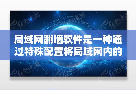 局域网翻墙软件是一种通过特殊配置将局域网内的数据传输到外部互联网的网络技术。以下是关于该技术的详细信息