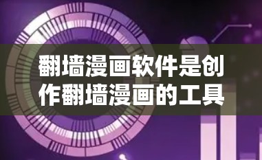 翻墙漫画软件是创作翻墙漫画的工具，帮助用户在现实和虚拟世界之间切换角色并构建故事。以下是详细的步骤和建议