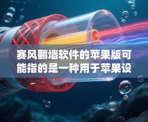 赛风翻墙软件的苹果版可能指的是一种用于苹果设备上远程翻墙的软件，类似于Zap、Zebeday或Symantac等其他支持翻墙功能的软件。以下是一些可能的苹果版翻墙软件及其特点