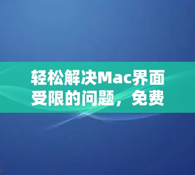 轻松解决Mac界面受限的问题，免费软件工具