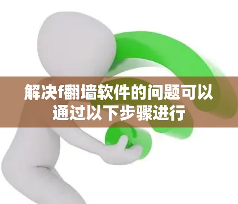 解决f翻墙软件的问题可以通过以下步骤进行