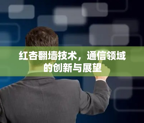 红杏翻墙技术，通信领域的创新与展望