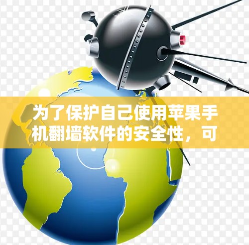 为了保护自己使用苹果手机翻墙软件的安全性，可以采取以下步骤