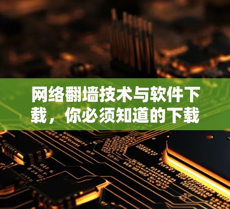 网络翻墙技术与软件下载，你必须知道的下载指南