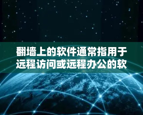 翻墙上的软件通常指用于远程访问或远程办公的软件，这些软件通常没有访问权限，只能通过网络访问内容。以下是一些常见的翻墙软件推荐，供您参考