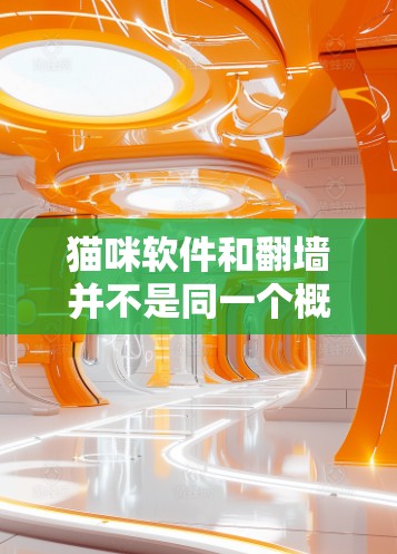 猫咪软件和翻墙并不是同一个概念，它们在某些情况下可能会有相似之处，但它们属于不同的领域和用途