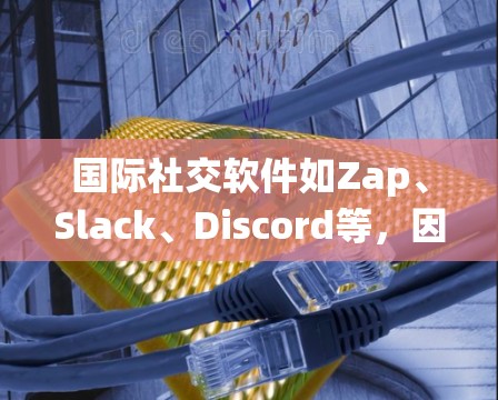 国际社交软件如Zap、Slack、Discord等，因国际连接而面临翻墙风险。以下是对该问题的系统性分析及解决方案