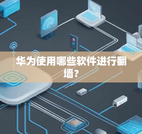 华为使用哪些软件进行翻墙？