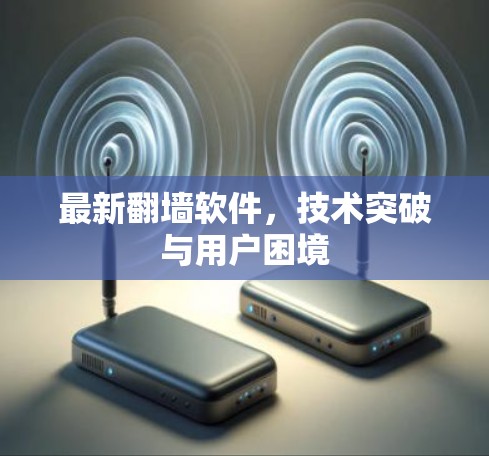 最新翻墙软件，技术突破与用户困境