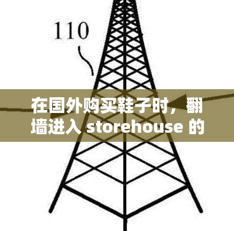 在国外购买鞋子时，翻墙进入 storehouse 的步骤可能需要一些技巧和步骤，但可以一步一步来。以下是一个清晰的指南，帮助您顺利完成