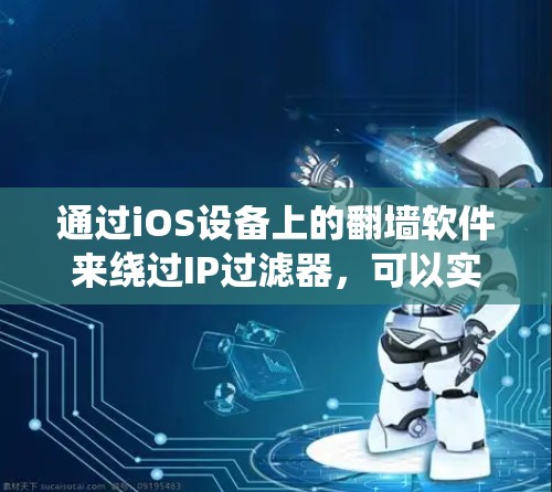 通过iOS设备上的翻墙软件来绕过IP过滤器，可以实现更安全的访问。以下是一些常用的翻墙软件及其特点