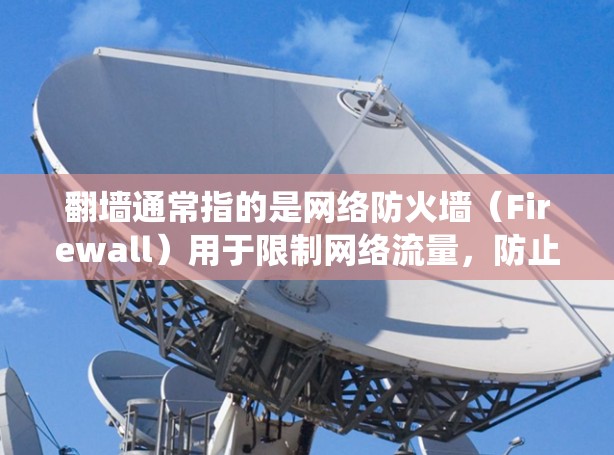 翻墙通常指的是网络防火墙（Firewall）用于限制网络流量，防止被非法或恶意软件攻击。翻墙软件通常以P开头，常见于Windows系统中，如PPT制作软件（PowerPoint）网络防火墙工具等
