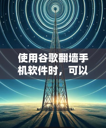 使用谷歌翻墙手机软件时，可以按照以下步骤进行
