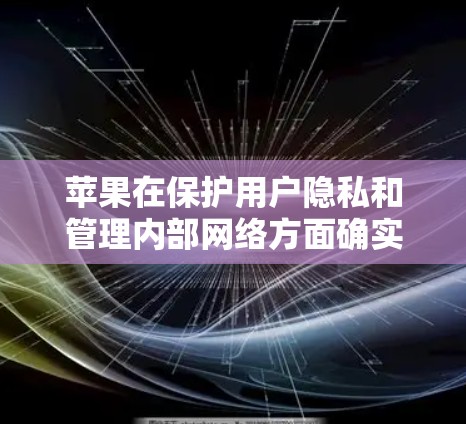 苹果在保护用户隐私和管理内部网络方面确实有特殊的策略，这可能涉及到一些特定的软件或工具。以下是一些苹果可能使用的软件或工具，用于苹果内部的翻墙或数据管理