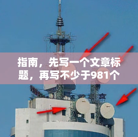 指南，先写一个文章标题，再写不少于981个字的文章内容