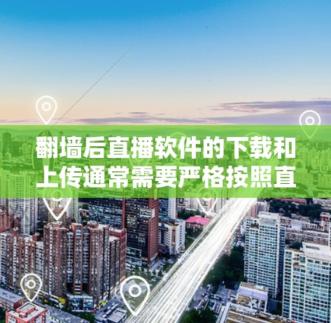 翻墙后直播软件的下载和上传通常需要严格按照直播平台的上传界面操作，以下是一些常见步骤