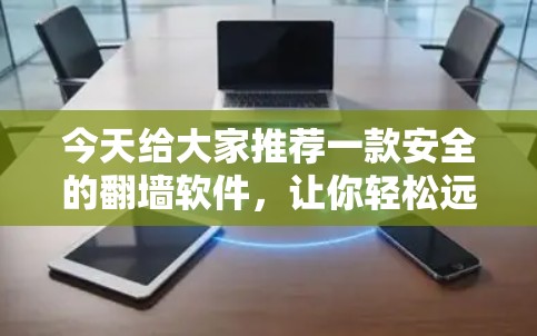 今天给大家推荐一款安全的翻墙软件，让你轻松远离网络陷阱