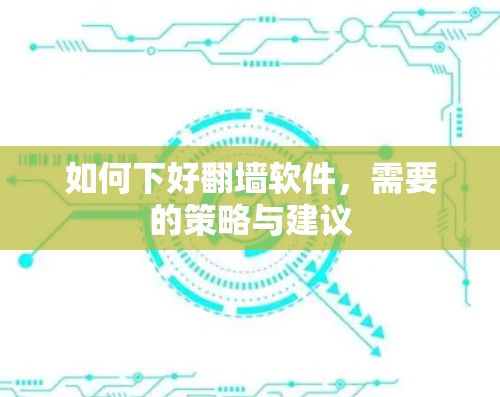 如何下好翻墙软件，需要的策略与建议