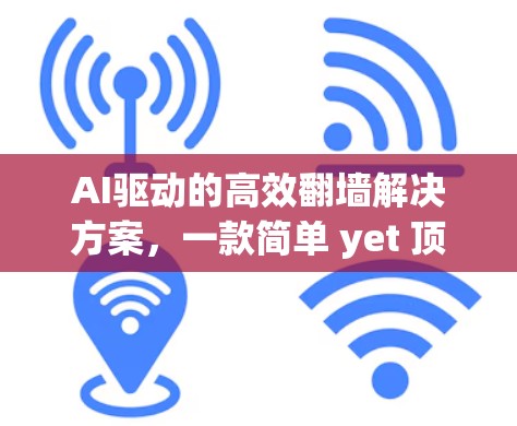AI驱动的高效翻墙解决方案，一款简单 yet 顶尖的实时翻墙工具