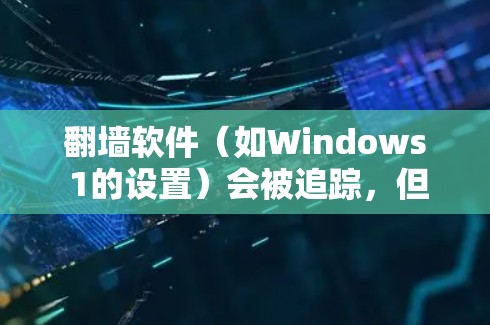翻墙软件（如Windows 1的设置）会被追踪，但具体是否会被追踪取决于具体的使用场景和操作方式。以下是一些关键点