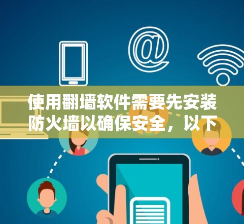 使用翻墙软件需要先安装防火墙以确保安全，以下是详细的步骤和原因解释
