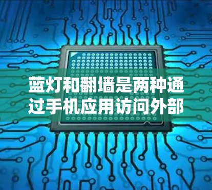 蓝灯和翻墙是两种通过手机应用访问外部网络资源的手段，尽管它们的技术和应用方式有所不同，但它们在实际应用中各有侧重。以下是详细的对比分析