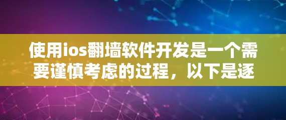 使用ios翻墙软件开发是一个需要谨慎考虑的过程，以下是逐步的步骤和注意事项