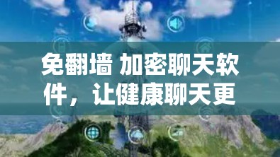 免翻墙 加密聊天软件，让健康聊天更安全可靠