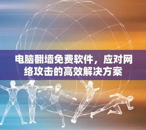 电脑翻墙免费软件，应对网络攻击的高效解决方案
